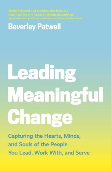 Leading Meaningful Change: Capturing the Hearts, Minds, and Souls of the People You Lead, Work With, and Serve - Beverley Patwell - Libros - Figure 1 Publishing - 9781773270852 - 21 de mayo de 2020