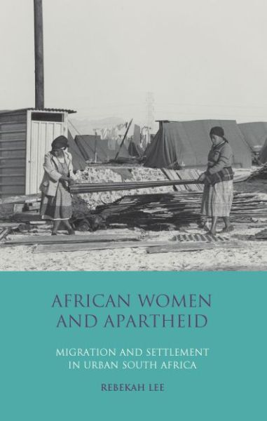 Cover for Lee, Dr Rebekah (Goldsmiths, University of London, UK) · African Women and Apartheid: Migration and Settlement in Urban South Africa (Paperback Book) (2017)