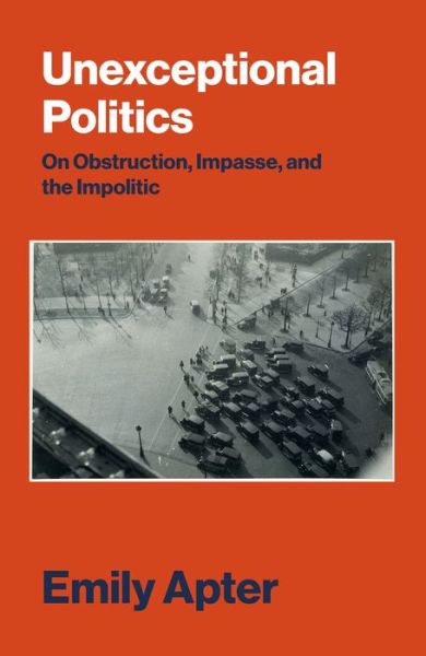 Cover for Emily Apter · Unexceptional Politics: On Obstruction, Impasse, and the Impolitic (Hardcover Book) (2018)