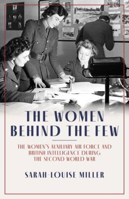 Cover for Sarah-Louise Miller · The Women Behind the Few: The Women's Auxiliary Air Force and British Intelligence during the Second World War (Hardcover Book) (2023)