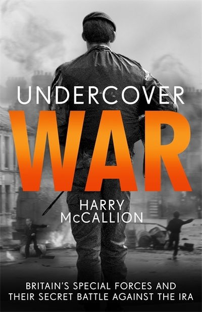 Undercover War: Britain's Special Forces and their secret battle against the IRA - Harry McCallion - Kirjat - John Blake Publishing Ltd - 9781789462852 - torstai 6. elokuuta 2020