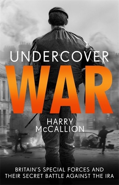 Undercover War: Britain's Special Forces and their secret battle against the IRA - Harry McCallion - Livros - John Blake Publishing Ltd - 9781789462852 - 6 de agosto de 2020