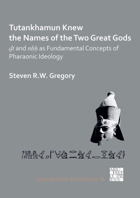Cover for Steven R.W. Gregory · Tutankhamun Knew the Names of the Two Great Gods: Dt and nHH as Fundamental Concepts of Pharaonic Ideology - Archaeopress Egyptology (Paperback Book) (2022)