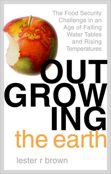 Cover for Lester R. Brown · Outgrowing the Earth: The Food Security Challenge in an Age of Falling Water Tables and Rising Temperatures (Hardcover Book) (2005)