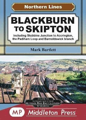 Blackburn To Skipton.: including Stubbins Junction to Accrington, the Padiham Loop and Barnoldswick Branch. - Northern Lines - Mark Bartlett - Kirjat - Middleton Press - 9781910356852 - lauantai 4. toukokuuta 2024