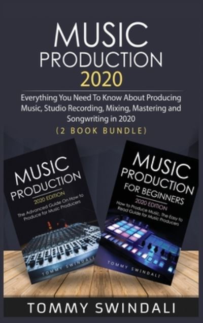 Cover for Tommy Swindali · Music Production 2020: Everything You Need To Know About Producing Music, Studio Recording, Mixing, Mastering and Songwriting in 2020 (2 Book Bundle) (Gebundenes Buch) (2020)