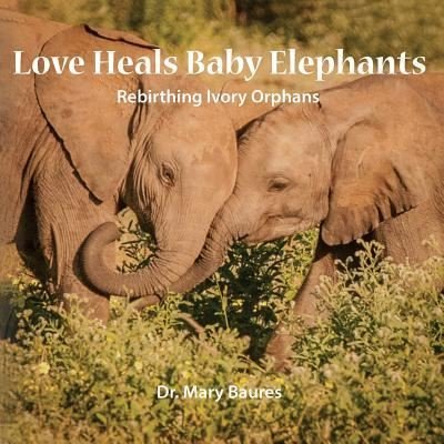 Cover for Mary Baures · Love Heals Baby Elephants; Rebirthing Ivory Orphans (Pocketbok) (2015)