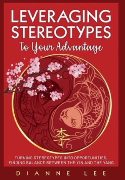 Cover for Dianne Lee · Leveraging Stereotypes to Your Advantage: Turning Stereotypes into Opportunities, Finding Balance Between the Yin and the Yang (Hardcover Book) (2021)