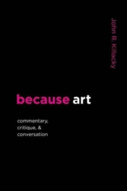 Cover for John R Killacky · Because Art: Commentary, Critique, &amp; Conversation (Paperback Book) (2021)