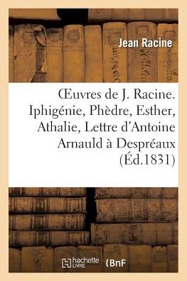 Oeuvres De J. Racine. Iphigenie, Phedre, Esther, Athalie, Lettre D'antoine Arnauld a Despreaux - Racine-j - Książki - HACHETTE LIVRE-BNF - 9782011773852 - 1 lipca 2013