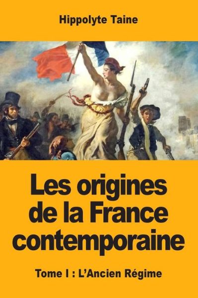 Les origines de la France contemporaine: Tome I: L'Ancien Regime - Hippolyte Taine - Książki - Prodinnova - 9782917260852 - 18 stycznia 2019