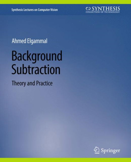 Cover for Ahmed Elgammal · Background Subtraction: Theory and Practice - Synthesis Lectures on Computer Vision (Paperback Book) (2014)