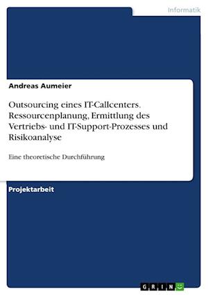 Outsourcing eines IT-Callcenters. Ressourcenplanung, Ermittlung des Vertriebs- und IT-Support-Prozesses und Risikoanalyse - Andreas Aumeier - Books - Grin Verlag - 9783346377852 - June 10, 2021