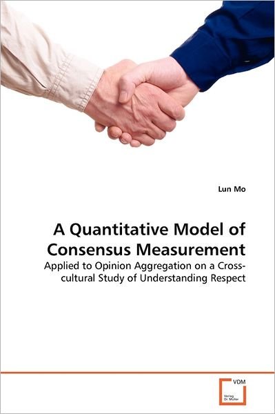 A Quantitative Model of Consensus Measurement: Applied to Opinion Aggregation on a Cross-cultural Study of Understanding Respect - Lun Mo - Livros - VDM Verlag Dr. Müller - 9783639363852 - 5 de julho de 2011
