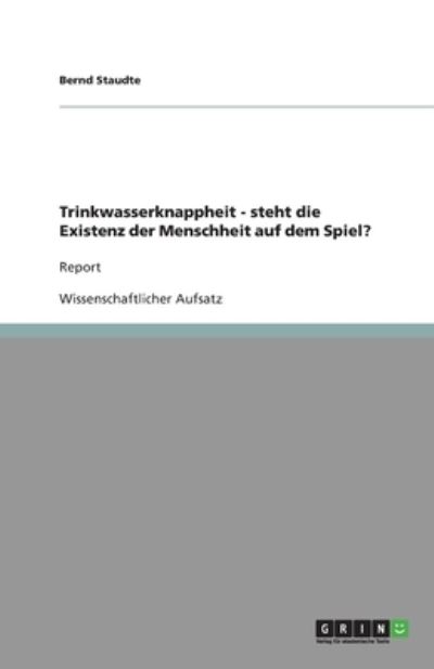 Trinkwasserknappheit - Steht Die Existenz Der Menschheit Auf Dem Spiel? - Bernd Staudte - Boeken - GRIN Verlag - 9783640125852 - 4 augustus 2008