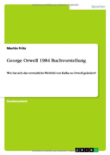 Cover for Martin Fritz · George Orwell 1984 Buchvorstellung: Wie hat sich das vermutliche Weltbild von Kafka zu Orwell geandert? (Paperback Book) [German edition] (2012)