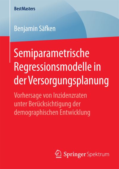 Cover for Benjamin Safken · Semiparametrische Regressionsmodelle in Der Versorgungsplanung: Vorhersage Von Inzidenzraten Unter Berucksichtigung Der Demographischen Entwicklung - Bestmasters (Paperback Book) [2015 edition] (2015)