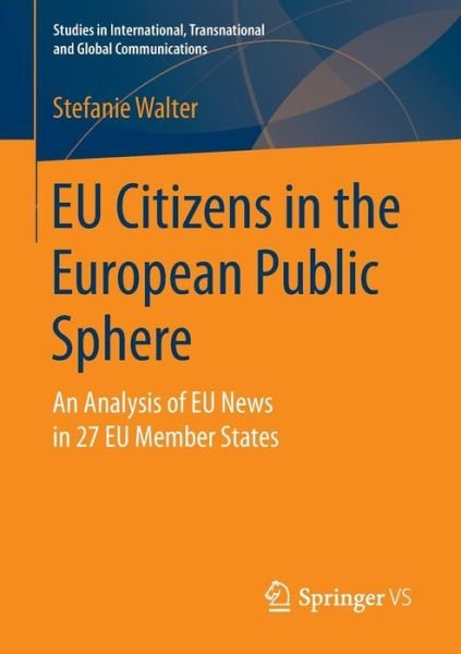 Stefanie Walter · EU Citizens in the European Public Sphere: An Analysis of EU News in 27 EU Member States - Studies in International, Transnational and Global Communications (Taschenbuch) [1st ed. 2017 edition] (2016)