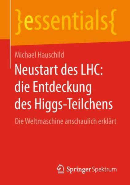 Cover for Michael Hauschild · Neustart Des Lhc: Die Entdeckung Des Higgs-Teilchens: Die Weltmaschine Anschaulich Erklart - Essentials (Paperback Book) [1. Aufl. 2018 edition] (2018)