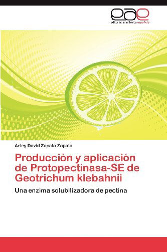 Cover for Arley David Zapata Zapata · Producción Y Aplicación De Protopectinasa-se De Geotrichum Klebahnii: Una Enzima Solubilizadora De Pectina (Paperback Book) [Spanish edition] (2012)