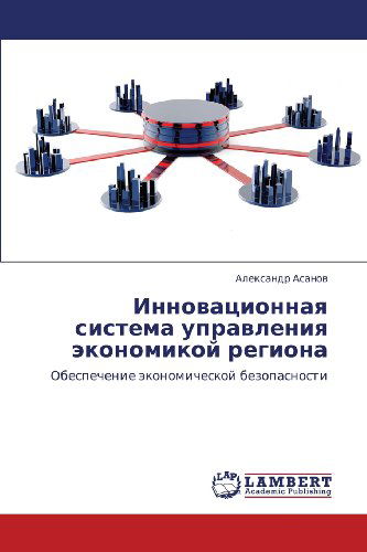 Cover for Aleksandr Asanov · Innovatsionnaya Sistema Upravleniya Ekonomikoy Regiona: Obespechenie Ekonomicheskoy Bezopasnosti (Paperback Book) [Russian edition] (2012)