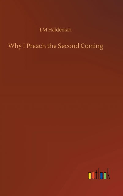 Why I Preach the Second Coming - I M Haldeman - Bøger - Outlook Verlag - 9783752376852 - 30. juli 2020