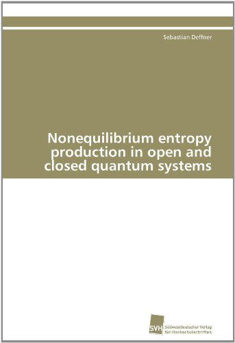 Nonequilibrium Entropy Production in Open and Closed Quantum Systems - Sebastian Deffner - Books - Südwestdeutscher Verlag für Hochschulsch - 9783838126852 - July 13, 2011
