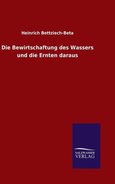 Cover for Heinrich Bettziech-beta · Die Bewirtschaftung Des Wassers Und Die Ernten Daraus (Hardcover Book) (2015)