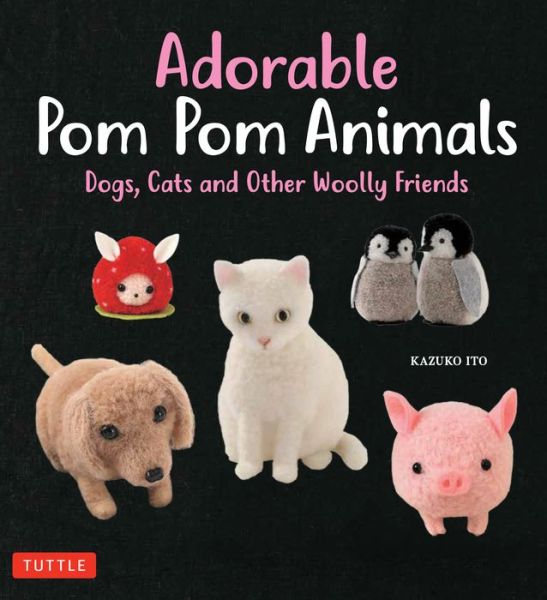 Cover for Kazuko Ito · Adorable Pom Pom Animals: Dogs, Cats and Other Woolly Friends (Paperback Bog) (2018)