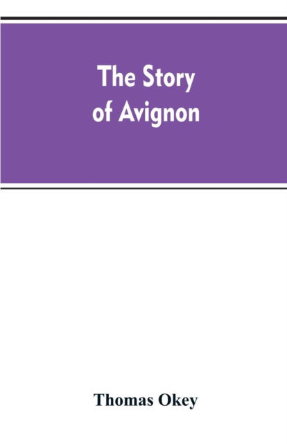 The story of Avignon - Thomas Okey - Books - Alpha Edition - 9789353607852 - April 10, 2019