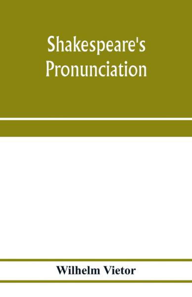 Shakespeare's pronunciation; A Shakespeare Phonology with a Rime-Index to the Poems as a Pronouncing Vocabulary - Wilhelm Vietor - Books - Alpha Edition - 9789353975852 - January 25, 2020