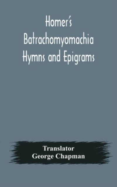 Cover for George Chapman · Homer's Batrachomyomachia Hymns and Epigrams. Hesiod's Works and Days. Musaeus' Hero and Leander. Juvenal's Fifth Satire. With Introduction and Notes by Richard Hooper. (Second Edition) To which is added a Glossarial Index to The whole of The Works of Cha (Hardcover Book) (2020)