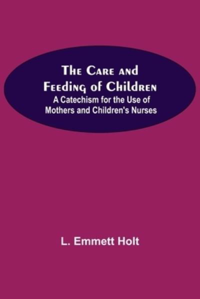 Cover for L Emmett Holt · The Care And Feeding Of Children; A Catechism For The Use Of Mothers And Children'S Nurses (Paperback Bog) (2021)