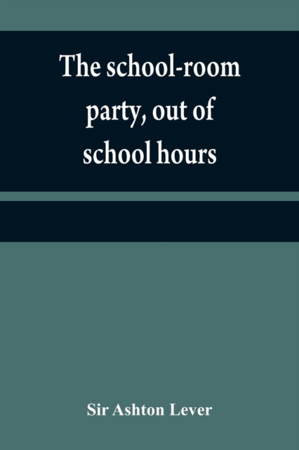 Cover for Sir Ashton Lever · The school-room party, out of school hours (Paperback Book) (2021)