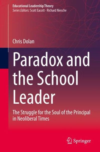 Cover for Chris Dolan · Paradox and the School Leader: The Struggle for the Soul of the Principal in Neoliberal Times - Educational Leadership Theory (Hardcover Book) [1st ed. 2020 edition] (2020)