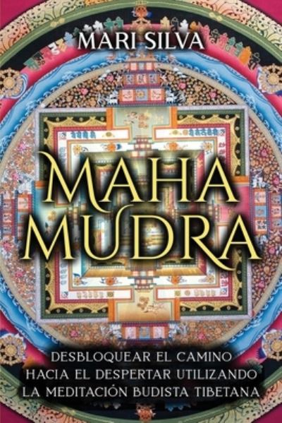 Mahamudra: Desbloquear el camino hacia el despertar utilizando la meditacion budista tibetana - Mari Silva - Books - Independently Published - 9798474605852 - September 10, 2021