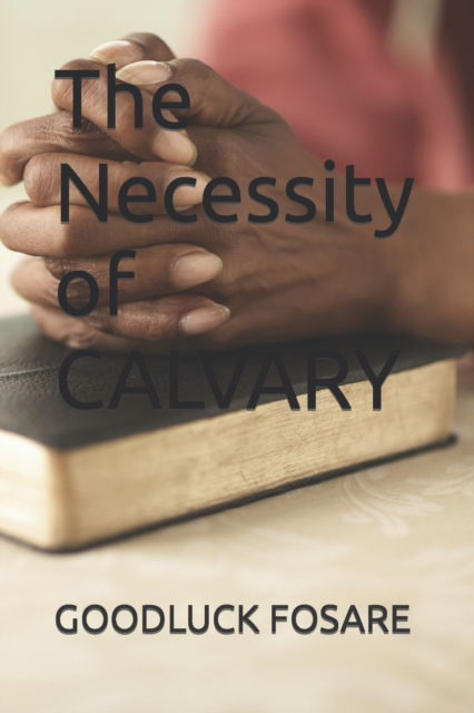 Cover for Goodluck Fosare · The Necessity of CALVARY (Paperback Book) (2021)