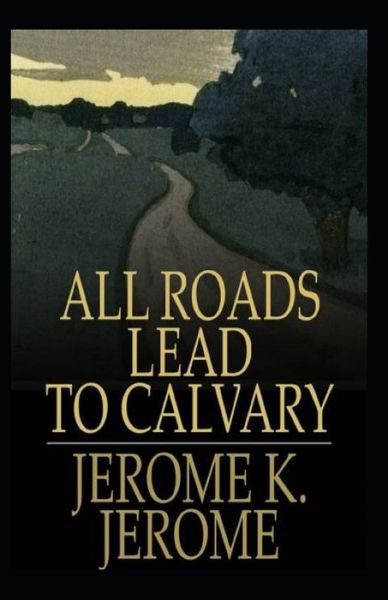 Cover for Jerome Klapka Jerome · All Roads Lead to Calvary Annotated (Pocketbok) (2021)