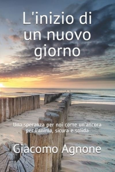 Cover for Giacomo Agnone · L'inizio di un nuovo giorno: Una speranza per noi come un'ancora per l'anima, sicura e solida (Paperback Bog) (2021)