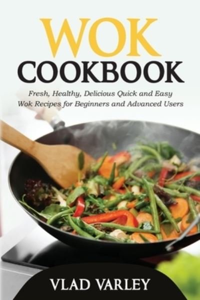 Cover for Vlad Varley · Wok Cookbook: Fresh, Healthy, Delicious Quick and Easy Wok Recipes for Beginners and Advanced Users (Paperback Bog) (2021)