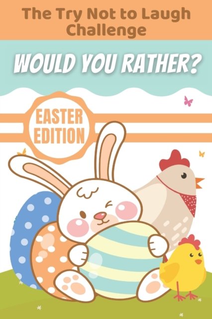 Cover for Arts Arh Arts · The Try Not to Laugh Challenge Would You Rather? Easter Edition: Game Book For Kids, A Hilarious, Interactive, Crazy, Silly Wacky Question Scenario Game Book, Cute Easter Basket Stuffers, An Easter-Themed Interactive and Family Friendly Question Game book (Paperback Bog) (2021)