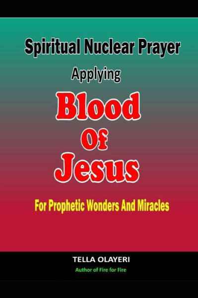 Spiritual Nuclear Prayer Applying Blood Of Jesus For Prophetic Wonders And Miracles - Praying the Blood of Jesus - Tella Olayeri - Books - Independently Published - 9798830344852 - May 19, 2022