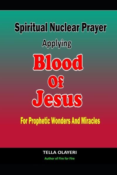 Cover for Tella Olayeri · Spiritual Nuclear Prayer Applying Blood Of Jesus For Prophetic Wonders And Miracles - Praying the Blood of Jesus (Paperback Bog) (2022)