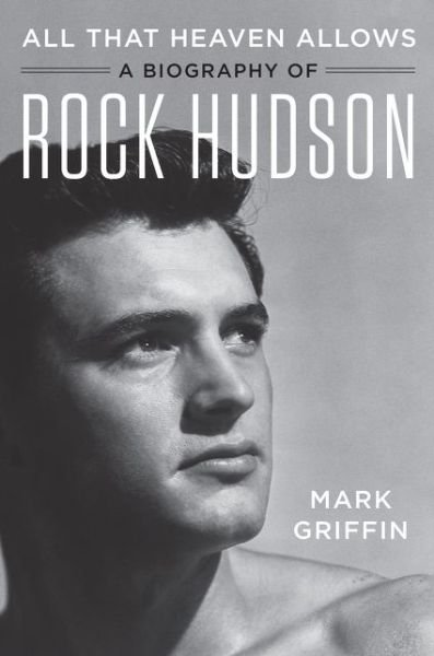 Cover for Mark Griffin · All That Heaven Allows: A Biography of Rock Hudson (Hardcover bog) (2018)