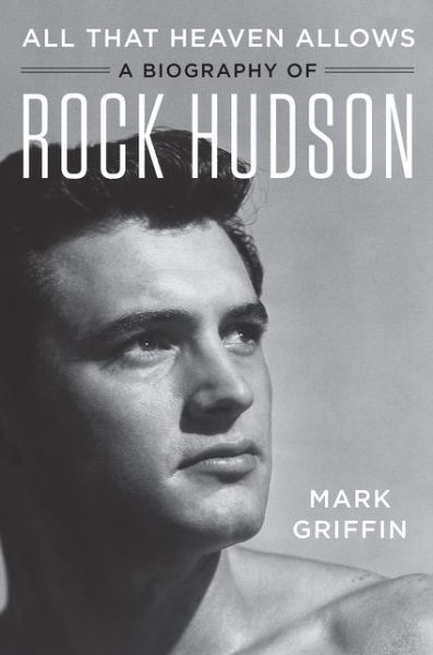 Cover for Mark Griffin · All That Heaven Allows: A Biography of Rock Hudson (Hardcover bog) (2018)