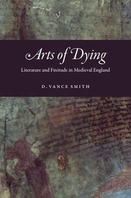 Arts of Dying: Literature and Finitude in Medieval England - D Vance Smith - Books - The University of Chicago Press - 9780226640853 - November 29, 2019