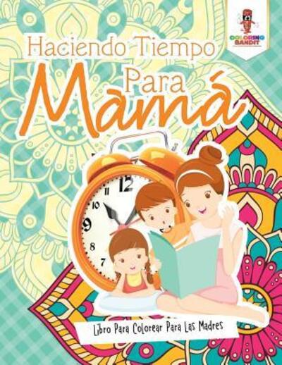 Haciendo Tiempo Para Mamá : Libro Para Colorear Para Las Madres - Coloring Bandit - Books - Coloring Bandit - 9780228211853 - September 5, 2017