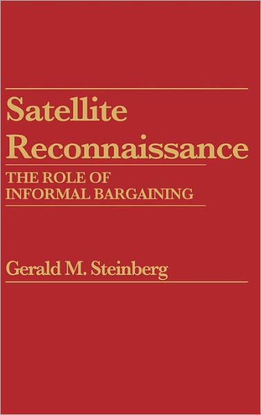 Satellite Reconnaissance: The Role of Informal Bargaining - Praeger Security International - Gerald M. Steinberg - Books - ABC-CLIO - 9780275910853 - April 15, 1983