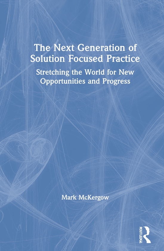 Cover for Mark McKergow · The Next Generation of Solution Focused Practice: Stretching the World for New Opportunities and Progress (Hardcover Book) (2021)