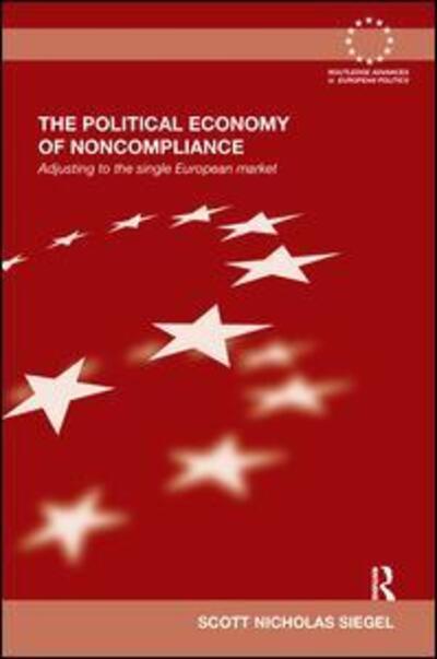 Cover for Siegel, Scott (Naval Postgraduate School, USA) · The Political Economy of Noncompliance: Adjusting to the Single European Market - Routledge Advances in European Politics (Hardcover Book) (2011)